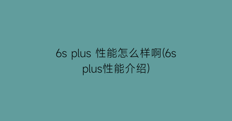 6splus性能怎么样啊(6splus性能介绍)